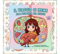 IL VIAGGIO DI IRENE ALLA SCOPERTA DEL FEGATO: UN VIAGGIO DIVERTENTE ALL'INTERNO DEL NOSTRO CORPO! (Storie di Anatomia per i più piccini)