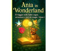 Il viaggio nelle fiabe: sogni, avventure e piccole magie - Volume 1.: La fantasia diventa insegnamento e la meraviglia si intreccia alla vita di tutti i giorni. (Storie di Ania - Favole senza tempo)