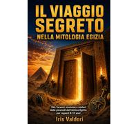 Il viaggio segreto nella mitologia egizia: Dèi, faraoni, mummie e misteri delle piramidi dell’Antico Egitto per ragazzi 8-12 anni