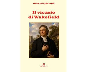 Il vicario di Wakefield: Una nuova traduzione in prosa moderna per studenti e lettori di oggi di uno dei più grandi capolavori nella storia della letteratura inglese