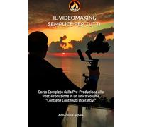 IL VIDEOMAKING SEMPLICE PER TUTTI: Corso Completo dalla Pre-Produzione alla Post-Produzione in un unico volume "Contiene Contenuti Interattivi"