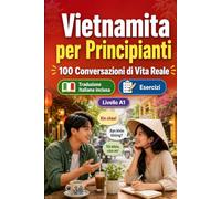 Il vietnamita per Principianti A1: 100 Conversazioni di Vita Reale: Impara il vietnamita con 100 dialoghi bilingue, saluti, viaggio, spesa, lavoro, traduzione, vocabolario ed esercizi