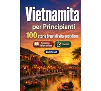 Il vietnamita per Principianti A1: 100 storie brevi di vita quotidiana: Migliora la comprensione e l'espressione scritta con semplici situazioni bilingue della vita quotidiana