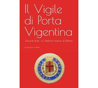 Il Vigile di Porta Vigentina: Edoardo Rosti - Lo Sherlock Holmes di Milano (I GHISA - Vigili Urbani di Milano tra storia e leggenda)