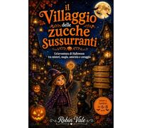 Il Villaggio Delle Zucche Sussurranti: Un' Avventura di Halloween tra Misteri,Magia,Amicizia e Coraggio - Storie e Racconti per Bambini 6-8 Anni