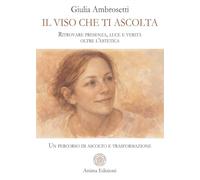Il viso che ti ascolta. Ritrovare presenza, luce e verità oltre l’estetica. Un percorso di ascolto e trasformazione (Manuali per l'anima)
