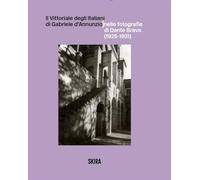 Il Vittoriale degli Italiani di Gabriele d'Annunzio nelle fotografie di Dante Bravo (1925-1931). Ediz. illustrata (Fotografia)