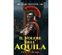 IL VOLERE DELL’AQUILA: Battaglie epiche, intrighi ed eroismo nell’antica Roma (La Saga dell’Aquila: Figli di Roma)