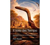 Il Volo del Tempo: Storia del boomerang e delle tecnologie aborigene: materiali, saperi e usi
