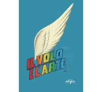 Il volo e l’arte. Atti dei Convegni di studi (Arte. Classici / Monografie / Studi)