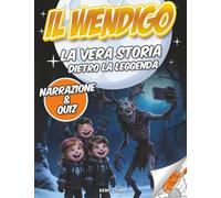 Il Wendigo: La vera storia dietro la leggenda: creatura misteriosa, popoli indigeni, miti, sopravvivenza, valori, quiz e disegni da colorare per bambini