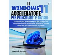 IL Windows 11 Acceleratore per Principianti e Anziani: Un sistema pratico, non ufficiale e passo dopo passo per l’uso quotidiano del computer, le ... email, file, foto e risoluzione dei problemi