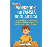 Il Workbook per l’Ansia Scolastica: Esercizi pratici e schede guidate per affrontare interrogazioni ed esami con più calma e sicurezza
