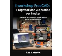 Il workshop FreeCAD: Progettazione 3D pratica per i maker: Crea le tue parti, prototipi e stampe: nessuna esperienza richiesta
