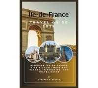 Île-de-France Travel Guide 2026: A Complete Travel Companion to Paris, Versailles, Disneyland Paris, Historic Towns, Food, Culture, Hidden Gems, and Essential Tips for First-Time Visitors