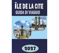 ÎLE DE LA CITÉ GUIDA DI VIAGGIO 2027: La guida completa dell'interno a Notre-Dame, Sainte-Chapelle e la Città di Nascita di Parigi
