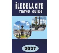 ÎLE DE LA CITÉ TRAVEL GUIDE 2027: The Complete Insider's Guide to Notre-Dame, Sainte-Chapelle & the Birthplace of Paris