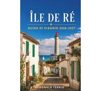 ÎLE DE RÉ GUIDA DI VIAGGIO 2026 - 2027: Itinerari ciclabili, spiagge, degustazione di ostriche e gite giornaliere da La Rochelle per visitatori alla prima esperienza