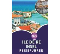 ILE DE RE INSEL REISEFÜHRER 2026: Entdecken Sie die französische Atlantikkultur, Top-Attraktionen, ruhige Strände, Fischtraditionen, ... und unkomplizierte Reiseeinblicke