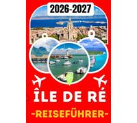 ÎLE DE RÉ REISEFÜHRER 2026-2027: Ihr vollständiger Reiseführer zu Saint-Martin-de-Ré, Ars-en-Ré, La Flotte, dem Phare des Baleines, traumhaften ... Küche und unvergesslichen Inselabenteuern
