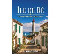 ÎLE DE RÉ REISEFÜHRER 2026 - 2027: Radrouten, Strände, Austernverkostungen und Tagesausflüge von La Rochelle für Erstbesucher