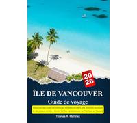 ÎLE DE VANCOUVER Guide de voyage 2025-2026: Découvrez des routes panoramiques, des sentiers côtiers, des aventures fauniques et des joyaux cachés à ... les îles paradisiaques du Pacifique au Canada