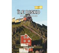 ÎLE DISKO GUIDE DE VOYAGE 2025-2026: Voyagez aux confins de l'Arctique - Guide complet des glaciers, de la faune et de la vie locale de l'île Disko (The Traveler's Companion)