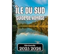 ÎLE DU SUD, NOUVELLE-ZÉLANDE GUIDE DE VOYAGE 2026: Informations essentielles pour planifier, explorer et découvrir le cœur pittoresque du pays