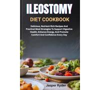 ILEOSTOMY DIET COOKBOOK: Delicious, Nutrient-Rich Recipes And Practical Meal Strategies To Support Digestive Health, Enhance Energy, And Promote Comfort And Confidence Every Day