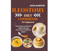 ILEOSTOMY DIET COOKBOOK FOR BEGINNERS: Easy Recipes for Effective Healing, Blockage Prevention, and Digestive Support