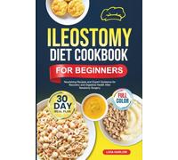 ILEOSTOMY DIET COOKBOOK FOR BEGINNERS: Nourishing Recipes and Expert Guidance for Recovery and Digestive Health After Ileostomy Surgery | Full-Color Edition with a 30-Day Meal Plan