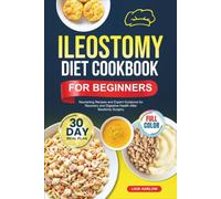 ILEOSTOMY DIET COOKBOOK FOR BEGINNERS: Nourishing Recipes and Expert Guidance for Recovery and Digestive Health After Ileostomy Surgery | Full-Color Edition with a 30-Day Meal Plan