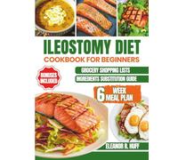 Ileostomy Diet Cookbook for Beginners: Safe, Nutrient-Rich Recipes and a 6-Week Meal Plan to Strengthen Your Body, Stay Hydrated, and Thrive After Surgery.