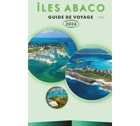 ÎLES ABACO GUIDE DE VOYAGE 2026: Explorez le nord des Bahamas, les plages, les attractions, les joyaux cachés, les monuments historiques, la street ... conseils pratiques pour tous les voyageurs.