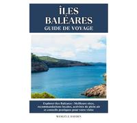 ÎLES BALÉARES GUIDE DE VOYAGE: Meilleurs sites, recommandations locales, activités de plein air et conseils pratiques pour votre visite