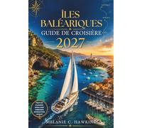 ÎLES BALÉARIQUES GUIDE DE CROISIÈRE 2027: Le guide ultime de voile et de location de yachts en Méditerranée avec avis sur les marinas, conseils pour ... pittoresques et secrets locaux du port.