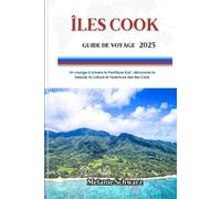 ÎLES COOK GUIDE DE VOYAGE 2025: Un voyage à travers le Pacifique Sud : découvrez la beauté, la culture et l'aventure des îles Cook