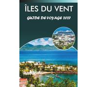ÎLES DU VENT GUIDE DE VOYAGE 2027: Plages, sentiers de randonnée, vieille ville de St. George, The Pitons, mont Pelée, La Soufrière et routes côtières pour les visiteurs débutants