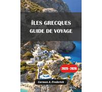 ÎLES GRECQUES GUIDE DE VOYAGE 2025-2026: D'île en île, joyaux cachés, culture locale, plages et itinéraires incontournables