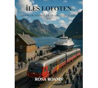 ÎLES LOFOTEN GUIDE DE VOYAGE EN TRAIN ET EN FERRY 2025: Découvrez des itinéraires panoramiques, des itinéraires pratiques, des informations locales et ... les îles de l'Arctique en train et en mer