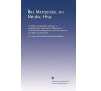 Îles Marquises, ou Nouka-Hiva: Histoire, géographie, moeurs et considérations générales. D'après les relations des navigateurs et les documents recueillis sur les lieux