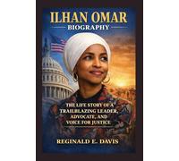 ILHAN OMAR BIOGRAPHY: THE LIFE STORY OF A TRAILBLAZING LEADER, ADVOCATE, AND VOICE FOR JUSTICE