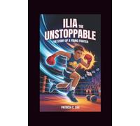 ILIA THE UNSTOPPABLE: The Story of a Young Fighter
