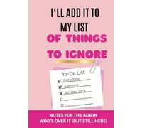 I'll Add It to My List of Things to Ignore: Funny Office Notebook for Administrative Professionals: A humorous productivity notebook for ... (Admin. Life Survival Collection)