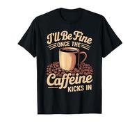 I'Ll Be Fine Once The Caffeine Kicks In Mañanas de café Camiseta