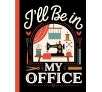 I'll Be in My Office: A Sewing-Themed Lined Notebook for Seamstresses to Plan Projects and Record Measurements