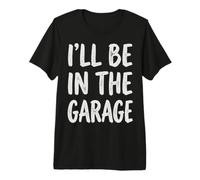 I'Ll Be In The Garage Mechanic Dad Workshop Humor Camiseta Premium