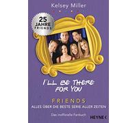 I'll be there for you: Friends - Alles über die beste Serie aller Zeiten. Das inoffizielle Fanbuch
