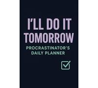 I'll Do It Tomorrow: Daily Planner: A Funny Procrastinator's Notebook for Serial Delayers & Chronic Overthinkers | Productivity Journal Gift for Students, Adults & Chronic Delayers