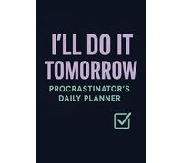I'll Do It Tomorrow: Daily Planner: A Funny Procrastinator's Notebook for Serial Delayers & Chronic Overthinkers | Productivity Journal Gift for Students, Adults & Chronic Delayers